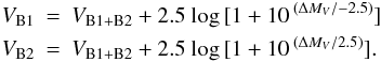 \begin{eqnarray*} \arraycolsep0pt V_{\rm{B1}}&=&V_{\rm{B1+B2}}+2.5~{\rm log}\,[1+10\,^{(\Delta M_{V}/-2.5)}]\\ V_{\rm{B2}}&=&V_{\rm{B1+B2}}+2.5~{\rm log}\,[1+10\,^{(\Delta M_{V}/2.5)}]. \end{eqnarray*}