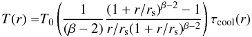 \begin{equation} \begin{aligned} T(r)=&T_{0}\left(\frac{1}{(\beta-2)}\frac{(1+r/r_{\rm s})^{\beta-2}-1}{r/r_{\rm s}(1+r/r_{\rm s})^{\beta-2}} \right)\tau_{\rm cool}(r)\\ \end{aligned} \label{eqn:coolCore_tempProf} \end{equation}