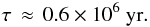 \begin{equation} \tau \, \approx\,0.6 \times10^{6}~{\rm yr}. \end{equation}