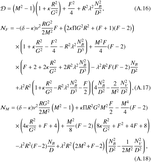 \appendix \setcounter{section}{1} \begin{eqnarray} \label{Eq4} && {\cal D} = \left(M^2-1\right)\left(1+\kappa {R^2\over G^2} \right) + {F^2\over 4} + R^2\lambda^2{N_B^2\over D^2}, \\[1.25mm] \label{Eq5} &&{\cal N}_F = - (\delta-\kappa)\nu^2 {R G^2\over 2 M^2}F + \left({2\kappa \Pi G^2 R^2} + (F+1)(F-2) \right)\nonumber\\[1.25mm] &&\qquad\ \ \times \left(1+\kappa {R^2\over G^2} - {F^2\over 4} - R^2\lambda^2{N_B^2\over D^3} \right) + {M^2F\over4}(F-2) \nonumber\\[1.25mm] &&\qquad\ \ \times \left(F+2+2\kappa{R^2\over G^2} + 2R^2\lambda^2{N_B^2\over D^3} \right)- \lambda^2 R^2 F(F-2){N_B\over D^2} \nonumber\\[1.25mm] &&\qquad\ \ + \lambda^2 R^2 \left(1 \!+\! \kappa {R^2\over G^2} \!-\! R^2\lambda^2{N_B^2\over D^3} \!-\! {F\over 2} \right) \left(4{N_B^2\over D^2} \!-\! {2\over M^2}{N_V^2\over D^2}\right), \\[1.25mm] \label{Eq6} && {\cal N}_M= (\delta-\kappa)\nu^2 {R G^2\over 2 M^2}\left(M^2-1\right) + \kappa \Pi R^2 G^2 M^2{F\over 2} -{M^4\over 4}(F-2)\nonumber\\[1.25mm] &&\qquad\ \ \times \left(4\kappa {R^2\over G^2} +F+4\right) + {M^2\over 8}(F-2)\left(8\kappa {R^2\over G^2} +F^2+4F+8\right) \nonumber\\[1.25mm] &&\qquad\ \ - \lambda^2 R^2 (F \!-\! 2){N_B\over D} \!+\! \lambda^2 R^2 \left(2M^2 \!+\! F \!-\! 2\right)\left({N_B^2\over D^2} \!-\! {1\over 2 M^2}{N_V^2\over D^2}\right),\nonumber \\ \end{eqnarray}