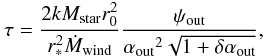 \begin{equation} \tau = \frac{2 k M_{\rm star} r_{0}^2}{r_*^2 {\dot M_{\rm wind}}} \frac{\psi_{\rm out}}{ {\alpha_{\rm out}}^2 \sqrt{1+\delta \alpha_{\rm out} }}, \label{tau} \end{equation}