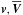 \hbox{$\vec{v},\overline{\vec{V}}$}