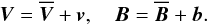 \begin{equation} \vec{V}=\overline{\vec{V}}+\vec{v},\quad\vec{B}=\overline{\vec{B}}+\vec{b}. \label{eq2} \end{equation}