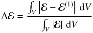\begin{equation} \Delta\mathcal{E}=\frac{\int_V\left|\vec{\mathcal{E}}-\vec{\mathcal{E}}^{(1)}\right|\,{\rm d}V}{\int_V\left|\vec{\mathcal{E}}\right|\,{\rm d}V} \end{equation}