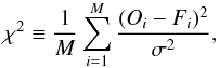 \begin{equation} \chi^{2} \equiv \frac{1}{M} \sum_{i=1}^{M} \frac{(O_{i} - F_{i})^{2}}{\sigma^{2}}, \label{chisquare} \end{equation}