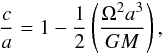 \begin{equation} \frac{c}{a} = 1 - \frac{1}{2} \left( \frac{\Omega^{2} a^{3}}{G M}\right), \end{equation}