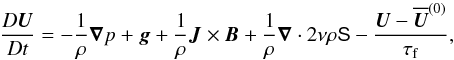 \begin{equation} \frac{D \bm U}{Dt} = -\frac{1}{\rho}{\bm \nabla}p + {\bm g} + \frac{1}{\rho} \bm{J} \times {\bm B} + \frac{1}{\rho} \bm{\nabla} \cdot 2 \nu \rho \mbox{\boldmath {\sf S}} -\frac{{\bm U}-\meanv{U}^{(0)}}{\tau_{\rm f}}, \label{equ:UU} \end{equation}
