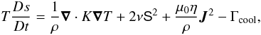 \begin{equation} T \frac{D s}{Dt} = \frac{1}{\rho} \bm{\nabla} \cdot K \bm{\nabla}T + 2 \nu \mbox{\boldmath {\sf S}}^2 + \frac{\mu_0\eta}{\rho} \bm{J}^2 - \Gamma_{\rm cool}, \label{equ:ene} \end{equation}