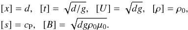 \begin{eqnarray} && [x] = d,\;\; [t] = \sqrt{d/g},\;\; [U]=\sqrt{dg},\;\; [\rho]=\rho_0, \nonumber \\ && [s]=c_{\rm P},\;\; [B]=\sqrt{dg\rho _0\mu_0}. \end{eqnarray}