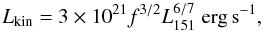 \begin{equation} L_{\rm kin}=3\times 10^{21} f^{3/2} L_{151}^{6/7}~{\rm erg\,s^{-1}}, \end{equation}