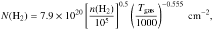 \begin{equation} N(\mathrm{H_2}) = 7.9 \times 10^{20} \left[\frac{n(\mathrm{H_2})}{10^5}\right]^{0.5} \left(\frac{T_{\mathrm{gas}}}{1000}\right)^{-0.555}~\mathrm{cm^{-2}}, \label{eq:NH2} \end{equation}
