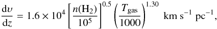\begin{equation} \frac{{\rm d}\upsilon}{{\rm d}z} = 1.6 \times 10^4 \left[\frac{n(\mathrm{H_2})}{10^5}\right]^{0.5} \left(\frac{T_{\mathrm{gas}}}{1000}\right)^{1.30}~\mathrm{km~s^{-1}~pc^{-1}}, \label{eq:dvdz} \end{equation}