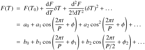 \begin{eqnarray*} F(T) &= &F(T_0)+\frac{{\rm d}F}{{\rm d}T} \delta T+\frac{{\rm d}^2 F}{2! {\rm d} T^2}(\delta T)^2+\dots \\ &= &a_0+a_1 \cos\left(\frac{2\pi t}{P}+\phi\right)+a_2 \cos^2\left(\frac{2\pi t}{P}+\phi\right) +\dots \\ &=&b_0+b_1 \cos\left(\frac{2\pi t}{P}+\phi_1\right)+b_2 \cos\left(\frac{2\pi t}{P/2}+\phi_2\right) +\dots \end{eqnarray*}