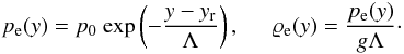 \begin{eqnarray} p_{\rm e}(y) = p_{\rm 0}~{\rm exp}\left( - \frac{y-y_{\rm r}}{\Lambda} \right),\hspace{5mm} \varrho_{\rm e} (y) = \frac{p_{\rm e}(y)}{g \Lambda}\cdot \label{eq:pres} \end{eqnarray}