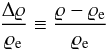 \begin{equation} \frac{\Delta\varrho}{\varrho_{\rm e}} \equiv \frac{\varrho - \varrho_{\rm e}} {\varrho_{\rm e}} \end{equation}