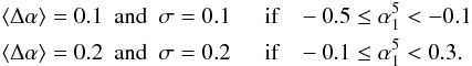 \begin{eqnarray} \langle \Delta\alpha\rangle=0.1 ~~{\rm and}~~ \sigma=0.1 & & ~~{\rm if}~~~-0.5\le\alpha_1^5<-0.1 \nonumber \\ \langle \Delta\alpha\rangle=0.2 ~~{\rm and}~~ \sigma=0.2 & & ~~{\rm if}~~~-0.1\le\alpha_1^5<0.3 . \label{eq:delta} \end{eqnarray}