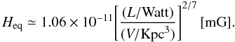 \appendix \setcounter{section}{2} \begin{equation} H_{\rm eq}\simeq1.06\times10^{-11}\Bigg[{(L/{\rm Watt}) \over (V/{\rm Kpc}^3)}\Bigg]^{2/7} \,[{\rm mG}]. \end{equation}