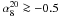 \hbox{$\alpha_8^{20}\ga-0.5$}