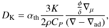 \begin{equation} D_\mathrm{K}= \alpha_\mathrm{th} \frac{3K}{2\rho C_P} \frac{\frac{\phi}{\delta} \nabla_\mathrm{\mu} }{(\nabla-\nabla_\mathrm{ad})}, \label{eq:difcoef-kippenhahn} \end{equation}