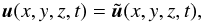 \begin{equation} {\vec u}(x,y,z,t)= \tilde {\vec u}(x,y,z,t), \end{equation}