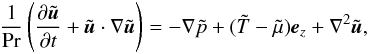 \begin{equation} \frac{1}{\mathrm{Pr}}\left( \frac{\partial\tilde {\vec u}}{\partial t} + \tilde{\vec u} \cdot \nabla\tilde {\vec u}\right) = -\nabla\tilde p + (\tilde T- \tilde\mu) \mathrm{\vec e}_z+\nabla^2 \tilde {\vec u}, \label{eq:trax6} \end{equation}