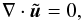 \begin{equation} \nabla \cdot\tilde {\vec u} = 0, \label{eq:trax7} \end{equation}