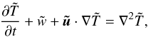 \begin{equation} \frac{\partial\tilde T}{\partial t}+ \tilde w + {\vec{\tilde u}}\cdot\nabla\tilde T =\nabla^2 \tilde T, \label{eq:trax8} \end{equation}