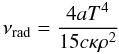 \begin{equation} \nu_\mathrm{rad}=\frac{4 a T^4}{15 c \kappa \rho^2} \label{eq:rad-viscosity} \end{equation}