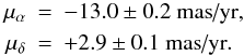 \begin{eqnarray*} \mu_\alpha &=& -13.0 \pm 0.2~\textrm{mas/yr}, \\ \mu_\delta &=& +2.9 \pm 0.1~\textrm{mas/yr}. \end{eqnarray*}