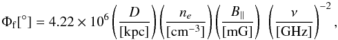 \begin{equation} \Phi_{\rm{f}}[^{\circ}]=4.22\times10^{6} \left(\frac{D}{[\rm{kpc}]}\right) \left(\frac{n_{e}}{[\rm{cm^{-3}}]}\right) \left(\frac{B_{||}}{[\rm{mG}]}\right)~ \left(\frac{\nu}{[\rm{GHz}]}\right)^{-2}, \label{fari} \end{equation}