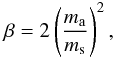 \begin{equation} \beta=2 \left(\frac{m_{\rm{a}}}{m_{\rm{s}}}\right)^{2}, \label{beta} \end{equation}