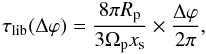 \begin{equation} \tau_{\rm lib}(\Delta\varphi) = \frac{8\pi R_{\rm p}}{3\Omega_{\rm p}x_{\rm s}} \times \frac{\Delta\varphi}{2\pi}, \end{equation}