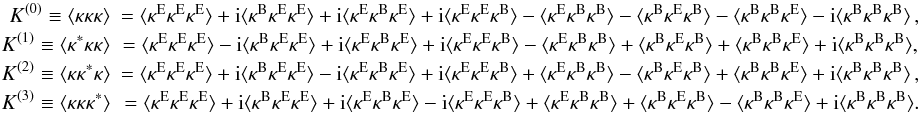 \begin{eqnarray} \label{eq:KEB} K^{(0)} \equiv \langle \kappa\kappa\kappa \rangle &= \langle \kappa^{\rm{E}}\kappa^{\rm{E}}\kappa^{\rm{E}} \rangle + \ic \langle \kappa^{\rm{B}}\kappa^{\rm{E}}\kappa^{\rm{E}} \rangle+ \ic \langle \kappa^{\rm{E}}\kappa^{\rm{B}}\kappa^{\rm{E}} \rangle+ \ic \langle \kappa^{\rm{E}}\kappa^{\rm{E}}\kappa^{\rm{B}} \rangle - \langle \kappa^{\rm{E}}\kappa^{\rm{B}}\kappa^{\rm{B}} \rangle- \langle \kappa^{\rm{B}}\kappa^{\rm{E}}\kappa^{\rm{B}} \rangle- \langle \kappa^{\rm{B}}\kappa^{\rm{B}}\kappa^{\rm{E}} \rangle - \ic \langle \kappa^{\rm{B}}\kappa^{\rm{B}}\kappa^{\rm{B}} \rangle \,,\nonumber\\ K^{(1)} \equiv \langle \kappa^*\kappa\kappa \rangle &= \langle \kappa^{\rm{E}}\kappa^{\rm{E}}\kappa^{\rm{E}} \rangle - \ic \langle \kappa^{\rm{B}}\kappa^{\rm{E}}\kappa^{\rm{E}} \rangle+ \ic \langle \kappa^{\rm{E}}\kappa^{\rm{B}}\kappa^{\rm{E}} \rangle + \ic \langle \kappa^{\rm{E}}\kappa^{\rm{E}}\kappa^{\rm{B}} \rangle - \langle \kappa^{\rm{E}}\kappa^{\rm{B}}\kappa^{\rm{B}} \rangle + \langle \kappa^{\rm{B}}\kappa^{\rm{E}}\kappa^{\rm{B}} \rangle + \langle \kappa^{\rm{B}}\kappa^{\rm{B}}\kappa^{\rm{E}} \rangle + \ic \langle \kappa^{\rm{B}}\kappa^{\rm{B}}\kappa^{\rm{B}} \rangle,\nonumber\\ K^{(2)} \equiv \langle \kappa\kappa^*\kappa \rangle &= \langle \kappa^{\rm{E}}\kappa^{\rm{E}}\kappa^{\rm{E}} \rangle + \ic \langle \kappa^{\rm{B}}\kappa^{\rm{E}}\kappa^{\rm{E}} \rangle- \ic \langle \kappa^{\rm{E}}\kappa^{\rm{B}}\kappa^{\rm{E}} \rangle + \ic \langle \kappa^{\rm{E}}\kappa^{\rm{E}}\kappa^{\rm{B}} \rangle + \langle \kappa^{\rm{E}}\kappa^{\rm{B}}\kappa^{\rm{B}} \rangle - \langle \kappa^{\rm{B}}\kappa^{\rm{E}}\kappa^{\rm{B}} \rangle + \langle \kappa^{\rm{B}}\kappa^{\rm{B}}\kappa^{\rm{E}} \rangle + \ic \langle \kappa^{\rm{B}}\kappa^{\rm{B}}\kappa^{\rm{B}} \rangle \,,\nonumber\\ K^{(3)} \equiv \langle \kappa\kappa\kappa^* \rangle &= \langle \kappa^{\rm{E}}\kappa^{\rm{E}}\kappa^{\rm{E}} \rangle + \ic \langle \kappa^{\rm{B}}\kappa^{\rm{E}}\kappa^{\rm{E}} \rangle+ \ic \langle \kappa^{\rm{E}}\kappa^{\rm{B}}\kappa^{\rm{E}} \rangle - \ic \langle \kappa^{\rm{E}}\kappa^{\rm{E}}\kappa^{\rm{B}} \rangle + \langle \kappa^{\rm{E}}\kappa^{\rm{B}}\kappa^{\rm{B}} \rangle + \langle \kappa^{\rm{B}}\kappa^{\rm{E}}\kappa^{\rm{B}} \rangle - \langle \kappa^{\rm{B}}\kappa^{\rm{B}}\kappa^{\rm{E}} \rangle + \ic \langle \kappa^{\rm{B}}\kappa^{\rm{B}}\kappa^{\rm{B}} \rangle. \end{eqnarray}