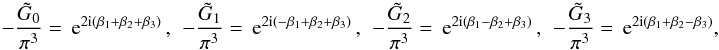 \begin{equation} \label{eq:fGs} -\frac{\tilde{G}_0}{\pi^3} = \expo{2\ic\br{\beta_1+\beta_2+\beta_3}}\,,\ \ -\frac{\tilde{G}_1}{\pi^3} = \expo{2\ic\br{-\beta_1+\beta_2+\beta_3}}\,,\ \ -\frac{\tilde{G}_2}{\pi^3} = \expo{2\ic\br{\beta_1-\beta_2+\beta_3}}\,,\ \ -\frac{\tilde{G}_3}{\pi^3} = \expo{2\ic\br{\beta_1+\beta_2-\beta_3}}, \end{equation}