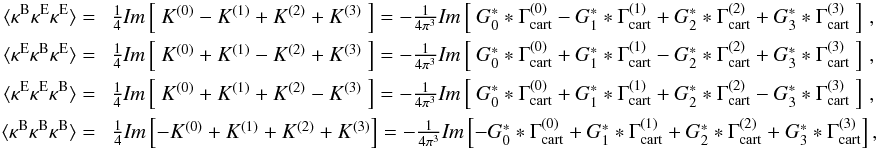 \begin{eqnarray} \langle \kappa^{\rm{B}}\kappa^{\rm{E}}\kappa^{\rm{E}} \rangle =\ & \frac{1}{4} \textit{Im}\bb{\ K^{(0)} - K^{(1)} + K^{(2)} + K^{(3)}\ } = -\frac{1}{4\pi^3} \textit{Im}\bb{\ G_0^* * \Gamma^{(0)}_{\rm cart} - G_1^* * \Gamma^{(1)}_{\rm cart} + G_2^* * \Gamma^{(2)}_{\rm cart} + G_3^* * \Gamma^{(3)}_{\rm cart}\ } \,,\nonumber\\ \langle \kappa^{\rm{E}}\kappa^{\rm{B}}\kappa^{\rm{E}} \rangle =\ & \frac{1}{4} \textit{Im}\bb{\ K^{(0)} + K^{(1)} - K^{(2)} + K^{(3)}\ } = -\frac{1}{4\pi^3} \textit{Im}\bb{\ G_0^* * \Gamma^{(0)}_{\rm cart} + G_1^* * \Gamma^{(1)}_{\rm cart} - G_2^* * \Gamma^{(2)}_{\rm cart} + G_3^* * \Gamma^{(3)}_{\rm cart}\ } \,,\nonumber\\ \langle \kappa^{\rm{E}}\kappa^{\rm{E}}\kappa^{\rm{B}} \rangle =\ & \frac{1}{4} \textit{Im}\bb{\ K^{(0)} + K^{(1)} + K^{(2)} - K^{(3)}\ } = -\frac{1}{4\pi^3} \textit{Im}\bb{\ G_0^* * \Gamma^{(0)}_{\rm cart} + G_1^* * \Gamma^{(1)}_{\rm cart} + G_2^* * \Gamma^{(2)}_{\rm cart} - G_3^* * \Gamma^{(3)}_{\rm cart}\ } \,,\nonumber\\ \langle \kappa^{\rm{B}}\kappa^{\rm{B}}\kappa^{\rm{B}} \rangle =\ & \frac{1}{4} \textit{Im}\bb{-K^{(0)} + K^{(1)} + K^{(2)} + K^{(3)}} = -\frac{1}{4\pi^3} \textit{Im}\bb{ - G_0^* * \Gamma^{(0)}_{\rm cart} + G_1^* * \Gamma^{(1)}_{\rm cart} + G_2^* * \Gamma^{(2)}_{\rm cart} + G_3^* * \Gamma^{(3)}_{\rm cart}}, \end{eqnarray}