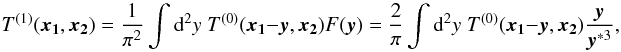 \begin{equation} \label{eq:T01} T^{(1)}(\vek{x_1},\vek{x_2}) = \frac{1}{\pi^2} \int \dd^2 y \; T^{(0)}(\vek{x_1}-\vek{y},\vek{x_2}) F(\vek{y}) = \frac{2}{\pi} \int \dd^2 y \; T^{(0)}(\vek{x_1}-\vek{y},\vek{x_2}) \frac{\vek{y}}{\vek{y}^{*3}}, \end{equation}