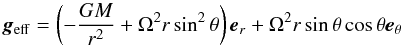 \begin{equation} \label{geff_roche} \vec g_\mathrm{eff}=\left(-\frac{GM}{r^2}+\Omega^2r\sin^2\theta\right)\vec e_r +\Omega^2r\sin\theta\cos\theta\vec e_\theta \end{equation}