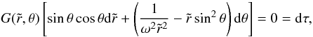 \begin{equation} \label{dtau} G(\tilde r,\theta)\left[\sin\theta\cos\theta\mathrm{d}\tilde r+\left(\frac{1}{\omega^2\tilde r^2} -\tilde r\sin^2\theta\right)\mathrm{d}\theta\right]=0=\mathrm{d}\tau, \end{equation}