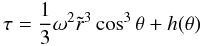 \begin{equation} \label{tau0} \tau=\frac{1}{3}\omega^2\tilde r^3\cos^3\theta+h(\theta) \end{equation}