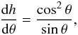 \begin{equation} \label{dhdt} \frac{\mathrm{d}h}{\mathrm{d}\theta}=\frac{\cos^2\theta}{\sin\theta}, \end{equation}