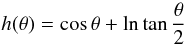 \begin{equation} h(\theta)=\cos\theta+\ln\tan\frac{\theta}{2} \end{equation}