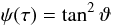 \begin{equation} \psi(\tau)=\tan^2\vartheta \end{equation}
