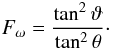 \begin{equation} F_\omega=\frac{\tan^2\vartheta}{\tan^2\theta}\cdot \end{equation}