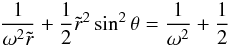 \begin{equation} \frac{1}{\omega^2\tilde r} + \frac{1}{2}\tilde r^2\sin^2\theta = \frac{1}{\omega^2}+ \frac{1}{2} \end{equation}