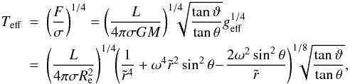 \begin{eqnarray} T_\mathrm{eff}&=&\left(\frac{F}{\sigma}\right)^{1/4} =\left(\frac{L}{4\pi\sigma GM}\right)^{1/4}\!\!\!\!\!\sqrt{\frac{\tan\vartheta}{\tan\theta}} g_\mathrm{eff}^{1/4} \nonumber\\ &=& \left(\frac{L}{4\pi\sigma R_{\rm e}^2}\right)^{1/4}\!\! \left( \frac{1}{\tilde r^4} + \omega^4\tilde r^2\sin^2\theta\!-\!\frac{2\omega^2\sin^2\theta}{\tilde r}\right)^{1/8}\!\!\!\!\!\!\sqrt{\frac{\tan\vartheta}{\tan\theta}}, \label{big} \end{eqnarray}