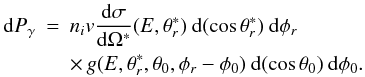\begin{eqnarray} {\rm d}P_{\gamma} & = & n_iv\frac{{\rm d}\sigma}{{\rm d}\Omega^*}(E,\theta_{r}^*)\:{\rm d}(\cos\theta_{r}^*)\:{\rm d}\phi_{r} \nonumber \\ & & \times \, g(E,\theta_{r}^*,\theta_{0},\phi_{r}-\phi_{0})\:{\rm d}(\cos\theta_{0})\:{\rm d}\phi_{0}. \label{eq:1} \end{eqnarray}