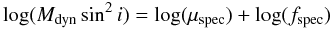 \begin{equation} \log(M_{\rm dyn}\sin^2i) = \log(\Vir_{\rm spec})+\log(f_{\rm spec}) \label{e5} \end{equation}