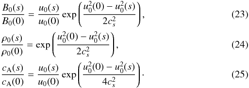 \begin{eqnarray} \label{eq23}&&\frac{B_0(s)}{B_0(0)} = \frac{u_0(s)}{u_0(0)}\exp\left(\frac{u_0^2(0)- u_0^2(s)}{2c_s^2}\right), \\ \label{eq24}&&\frac{\rho_0(s)}{\rho_0(0)} = \exp\left(\frac{u_0^2(0)- u_0^2(s)}{2c_s^2}\right), \\ \label{eq25}&&\frac{c_{\rm A}(s)}{c_{\rm A}(0)} = \frac{u_0(s)}{u_0(0)}\exp\left(\frac{u_0^2(0)- u_0^2(s)}{4c_s^2}\right)\cdot \end{eqnarray}