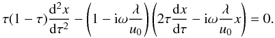\begin{equation} \tau(1-\tau)\frac{{\rm d}^2 x}{{\rm d}\tau^2} - \left(1 - {\rm i}\omega\frac{\lambda}{u_0}\right) \left(2\tau\frac{{\rm d} x}{{\rm d}\tau} - {\rm i}\omega\frac{\lambda}{u_0} x \right)=0. \label{eq34} \end{equation}