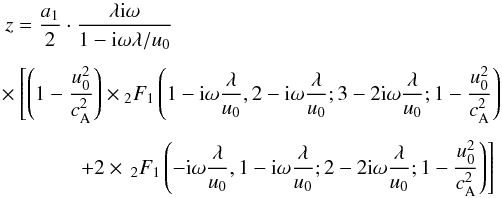 \begin{eqnarray} z = \frac{a_1}{2}\cdot\frac{\lambda {\rm i} \omega}{1-{\rm i}\omega\lambda/u_0} \nonumber\\ &&\times\left[\left(1-\frac{u_0^2}{c_{\rm A}^2}\right) \times{_2F_1} \left(1-{\rm i}\omega\frac{\lambda}{u_0},2-{\rm i}\omega\frac{\lambda}{u_0}; 3-2{\rm i}\omega\frac{\lambda}{u_0};1-\frac{u_0^2}{c_{\rm A}^2}\right)\right. \nonumber\\ \label{eq37}&&\left.+2\times\,{_2F_1}\left(-{\rm i}\omega\frac{\lambda}{u_0}, 1-{\rm i}\omega\frac{\lambda}{u_0};2-2{\rm i}\omega\frac{\lambda}{u_0};1-\frac{u_0^2}{c_{\rm A}^2}\right)\right] \end{eqnarray}
